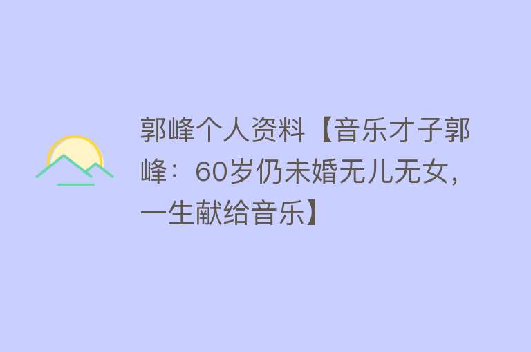 郭峰个人资料【音乐才子郭峰：60岁仍未婚无儿无女，一生献给音乐】