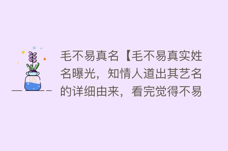 毛不易真名【毛不易真实姓名曝光，知情人道出其艺名的详细由来，看完觉得不易】