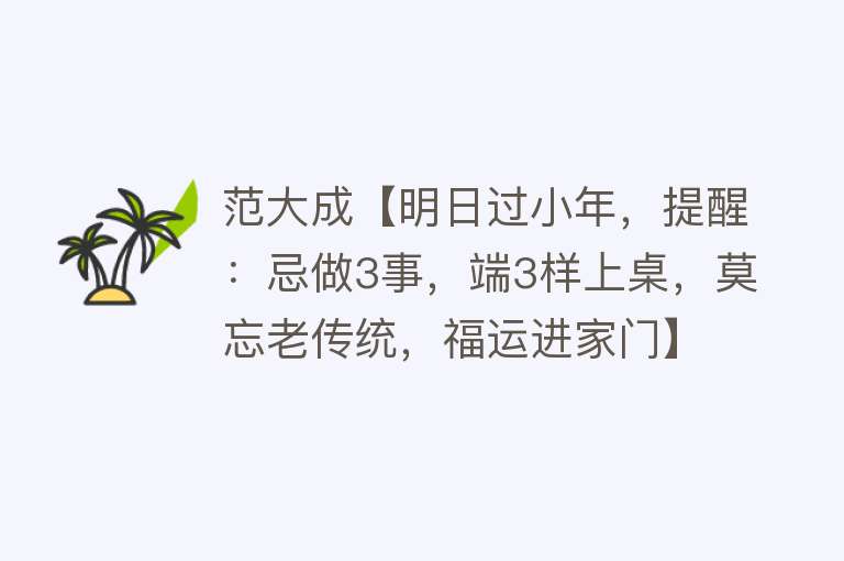 范大成【明日过小年，提醒：忌做3事，端3样上桌，莫忘老传统，福运进家门】