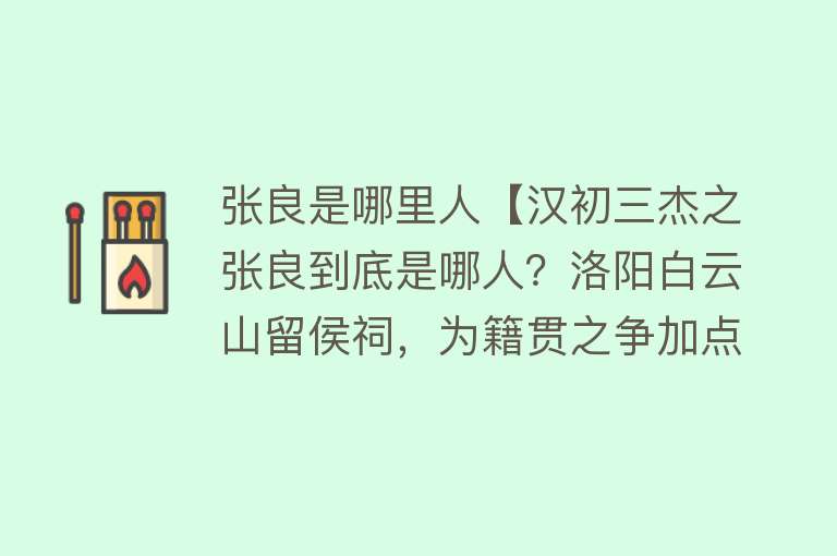 张良是哪里人【汉初三杰之张良到底是哪人？洛阳白云山留侯祠，为籍贯之争加点料】