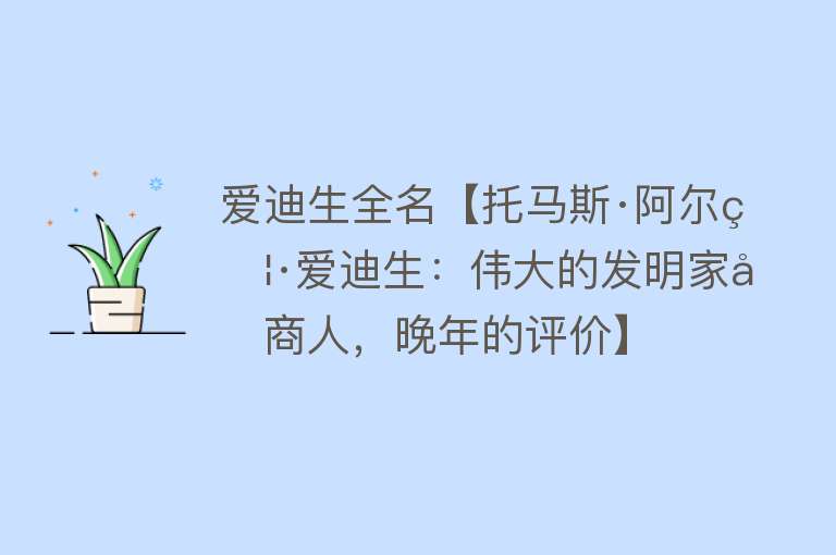 爱迪生全名【托马斯·阿尔瓦·爱迪生：伟大的发明家和商人，晚年的评价】