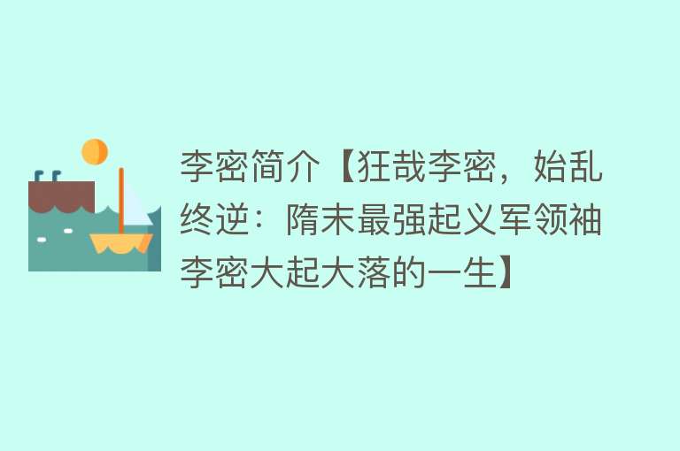 李密简介【狂哉李密，始乱终逆：隋末最强起义军领袖李密大起大落的一生】