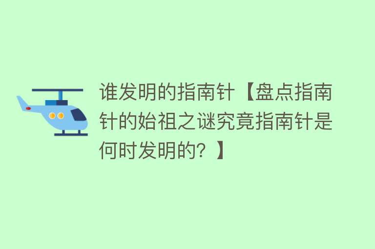 谁发明的指南针【盘点指南针的始祖之谜究竟指南针是何时发明的？】