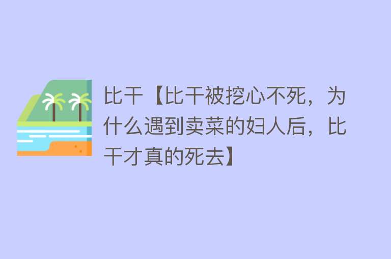 比干【比干被挖心不死，为什么遇到卖菜的妇人后，比干才真的死去】