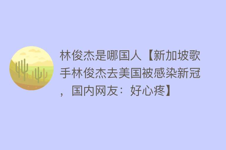 林俊杰是哪国人【新加坡歌手林俊杰去美国被感染新冠，国内网友：好心疼】