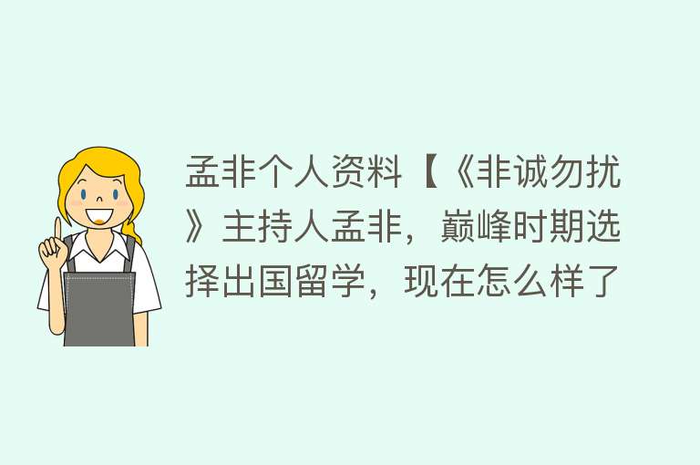 孟非个人资料【《非诚勿扰》主持人孟非，巅峰时期选择出国留学，现在怎么样了？】