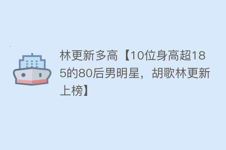 林更新多高【10位身高超185的80后男明星，胡歌林更新上榜】