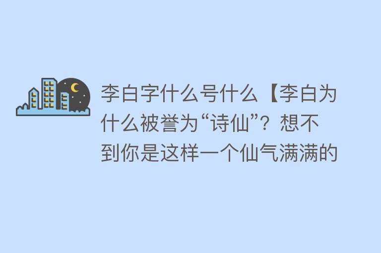 李白字什么号什么【李白为什么被誉为“诗仙”？想不到你是这样一个仙气满满的诗人】