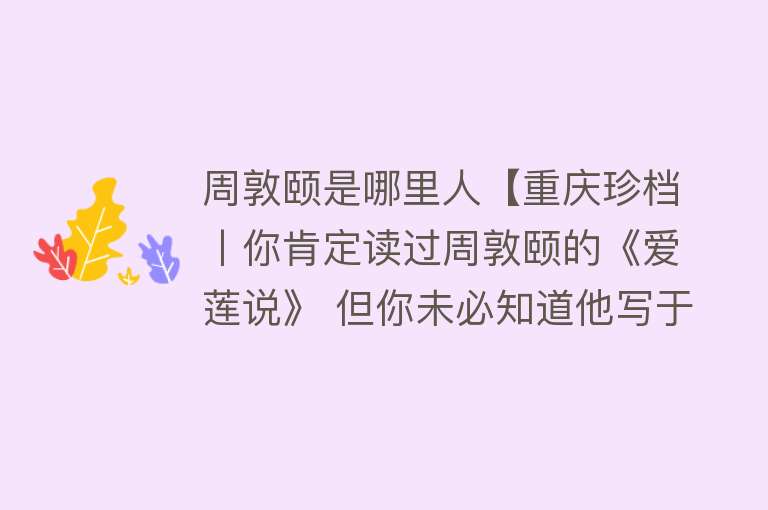 周敦颐是哪里人【重庆珍档丨你肯定读过周敦颐的《爱莲说》 但你未必知道他写于合川】