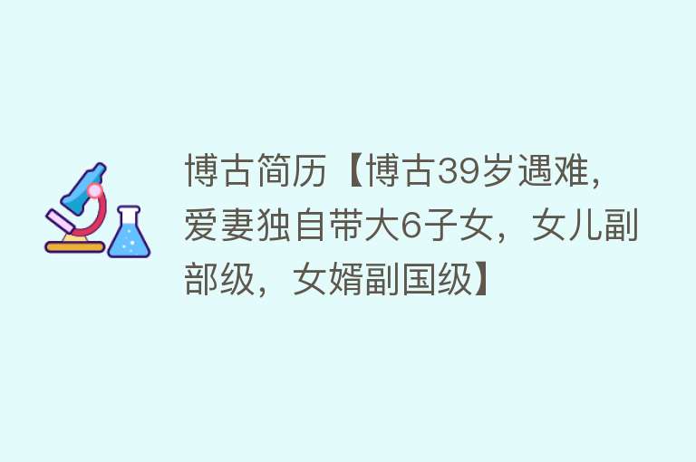 博古简历【博古39岁遇难，爱妻独自带大6子女，女儿副部级，女婿副国级】