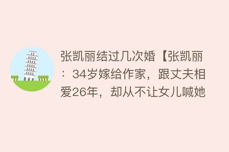 张凯丽结过几次婚【张凯丽：34岁嫁给作家，跟丈夫相爱26年，却从不让女儿喊她妈妈】