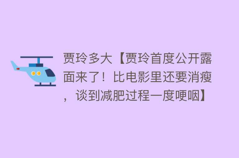 贾玲多大【贾玲首度公开露面来了！比电影里还要消瘦，谈到减肥过程一度哽咽】