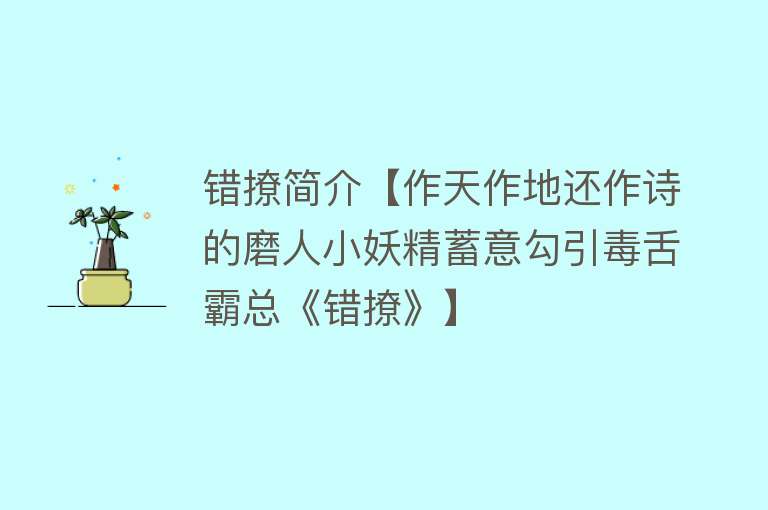 错撩简介【作天作地还作诗的磨人小妖精蓄意勾引毒舌霸总《错撩》】