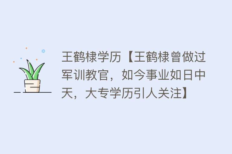 王鹤棣学历【王鹤棣曾做过军训教官，如今事业如日中天，大专学历引人关注】