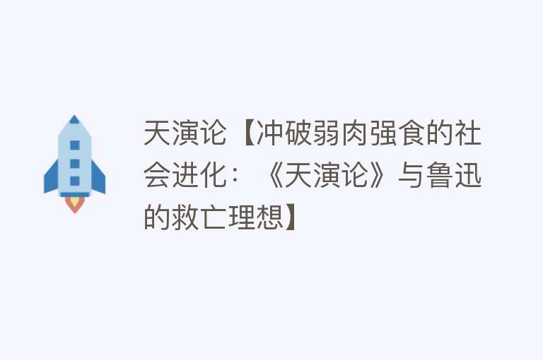 天演论【冲破弱肉强食的社会进化：《天演论》与鲁迅的救亡理想】