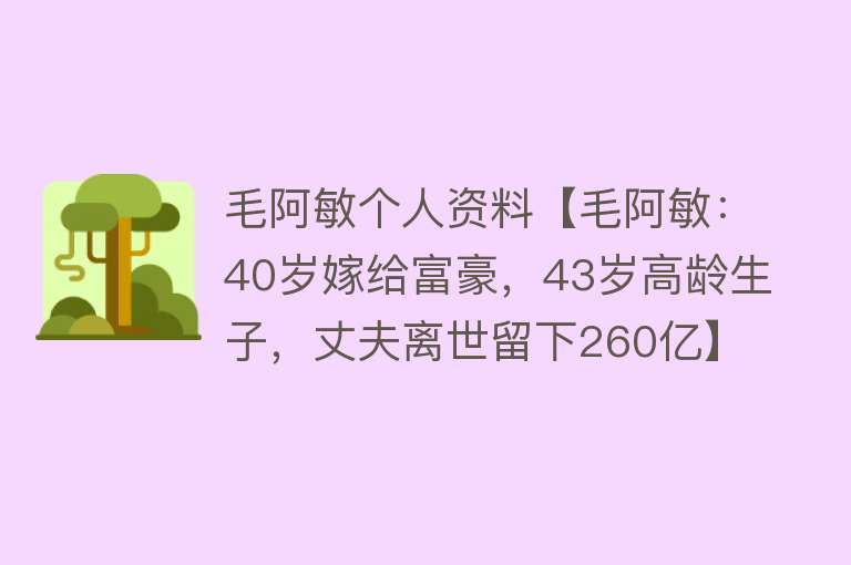 毛阿敏个人资料【毛阿敏：40岁嫁给富豪，43岁高龄生子，丈夫离世留下260亿】