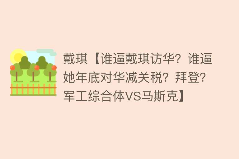 戴琪【谁逼戴琪访华？谁逼她年底对华减关税？拜登？军工综合体VS马斯克】