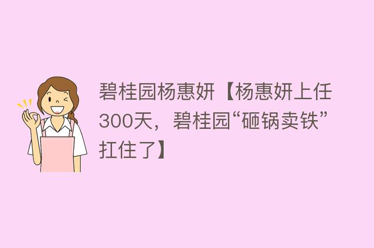 碧桂园杨惠妍【杨惠妍上任300天，碧桂园“砸锅卖铁”扛住了】