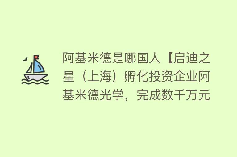 阿基米德是哪国人【启迪之星（上海）孵化投资企业阿基米德光学，完成数千万元天使轮融资】