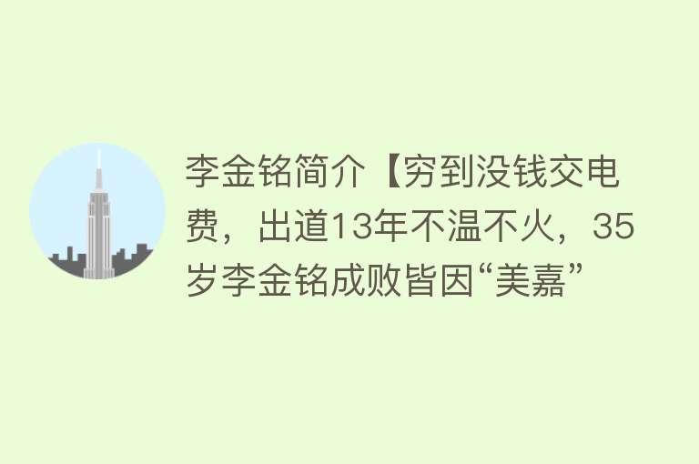 李金铭简介【穷到没钱交电费，出道13年不温不火，35岁李金铭成败皆因“美嘉”】