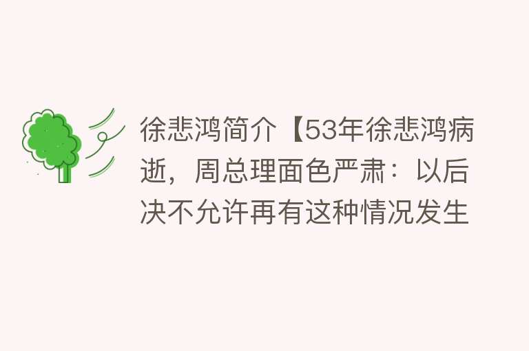 徐悲鸿简介【53年徐悲鸿病逝，周总理面色严肃：以后决不允许再有这种情况发生】