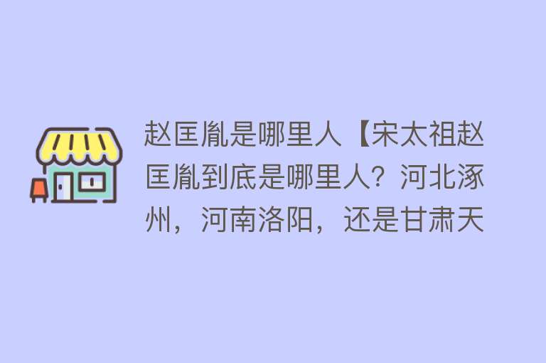 赵匡胤是哪里人【宋太祖赵匡胤到底是哪里人？河北涿州，河南洛阳，还是甘肃天水？】