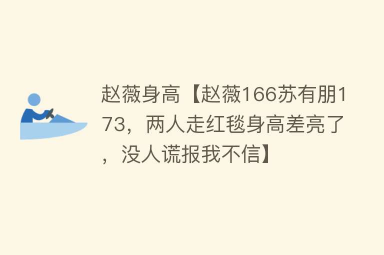 赵薇身高【赵薇166苏有朋173，两人走红毯身高差亮了，没人谎报我不信】