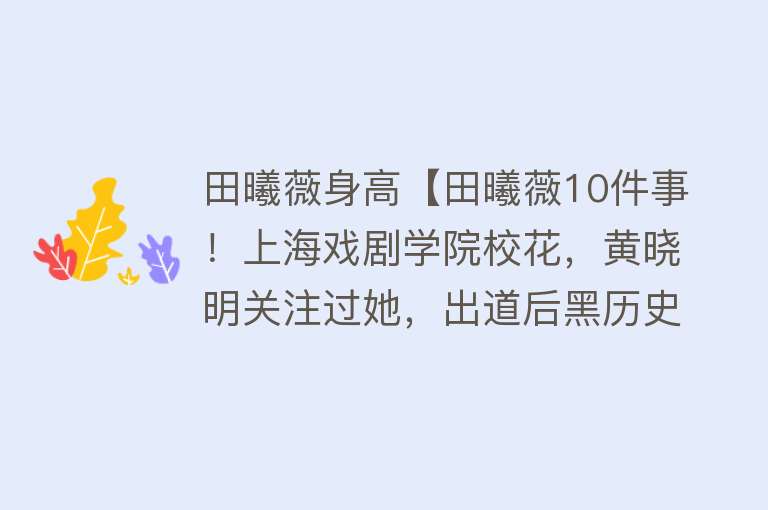 田曦薇身高【田曦薇10件事！上海戏剧学院校花，黄晓明关注过她，出道后黑历史】