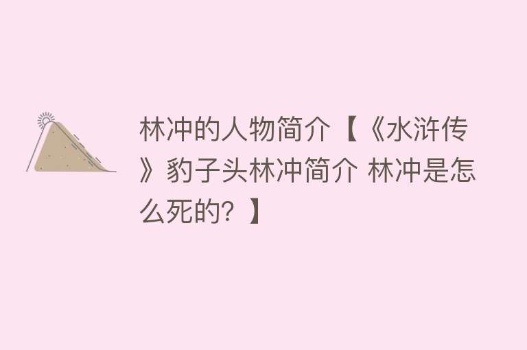 林冲的人物简介【《水浒传》豹子头林冲简介 林冲是怎么死的？】