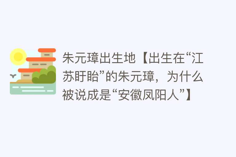 朱元璋出生地【出生在“江苏盱眙”的朱元璋，为什么被说成是“安徽凤阳人”】