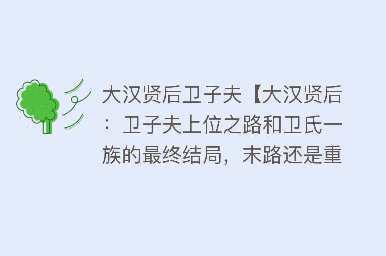 大汉贤后卫子夫【大汉贤后：卫子夫上位之路和卫氏一族的最终结局，末路还是重生？】