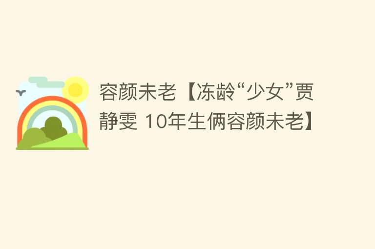 容颜未老【冻龄“少女”贾静雯 10年生俩容颜未老】