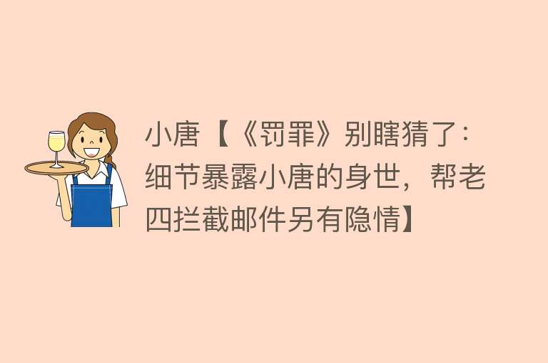 小唐【《罚罪》别瞎猜了：细节暴露小唐的身世，帮老四拦截邮件另有隐情】