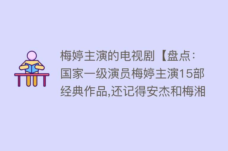 梅婷主演的电视剧【盘点：国家一级演员梅婷主演15部经典作品,还记得安杰和梅湘南吗？】