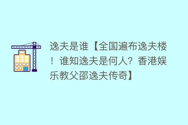 逸夫是谁【全国遍布逸夫楼！谁知逸夫是何人？香港娱乐教父邵逸夫传奇】