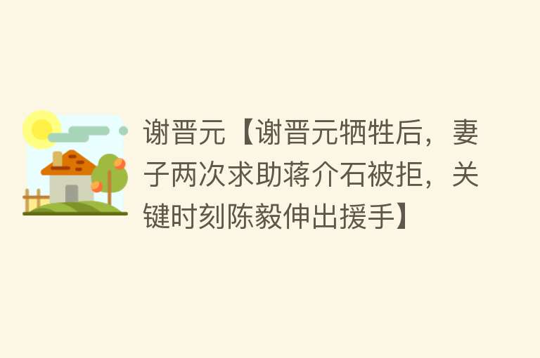 谢晋元【谢晋元牺牲后，妻子两次求助蒋介石被拒，关键时刻陈毅伸出援手】