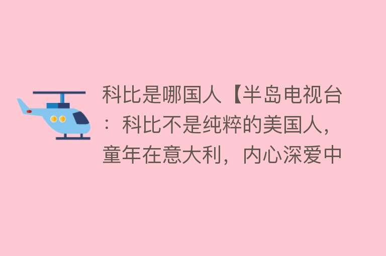 科比是哪国人【半岛电视台：科比不是纯粹的美国人，童年在意大利，内心深爱中国】