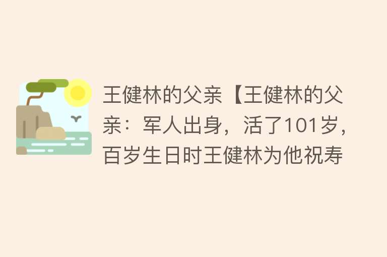 王健林的父亲【王健林的父亲：军人出身，活了101岁，百岁生日时王健林为他祝寿】