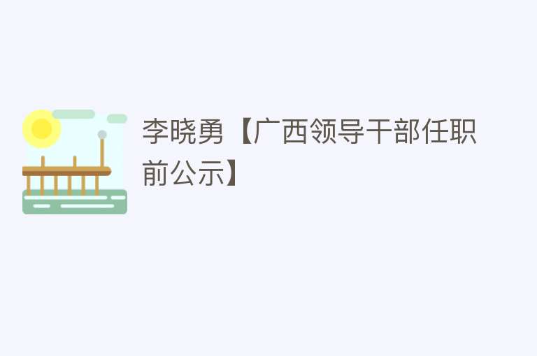 李晓勇【广西领导干部任职前公示】