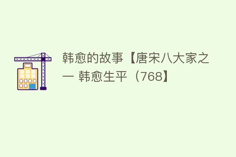 韩愈的故事【唐宋八大家之一 韩愈生平（768】