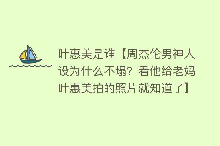 叶惠美是谁【周杰伦男神人设为什么不塌？看他给老妈叶惠美拍的照片就知道了】