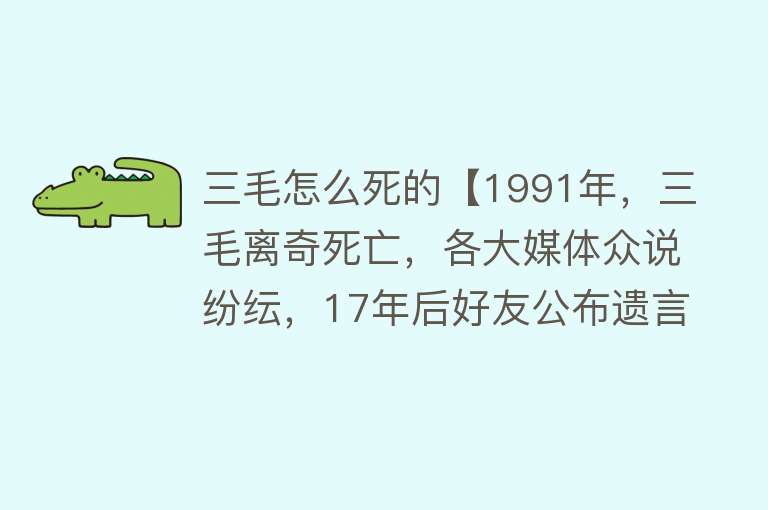 三毛怎么死的【1991年，三毛离奇死亡，各大媒体众说纷纭，17年后好友公布遗言】