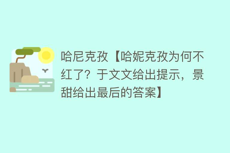 哈尼克孜【哈妮克孜为何不红了？于文文给出提示，景甜给出最后的答案】