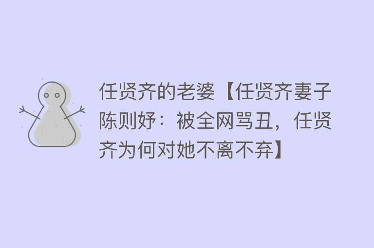 任贤齐的老婆【任贤齐妻子陈则妤：被全网骂丑，任贤齐为何对她不离不弃】