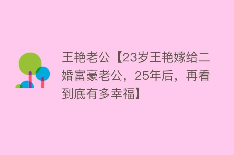 王艳老公【23岁王艳嫁给二婚富豪老公，25年后，再看到底有多幸福】