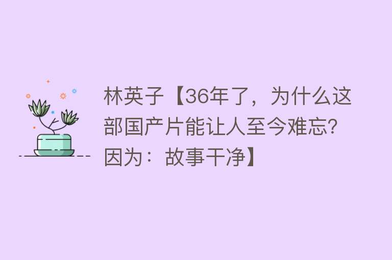 林英子【36年了，为什么这部国产片能让人至今难忘？因为：故事干净】