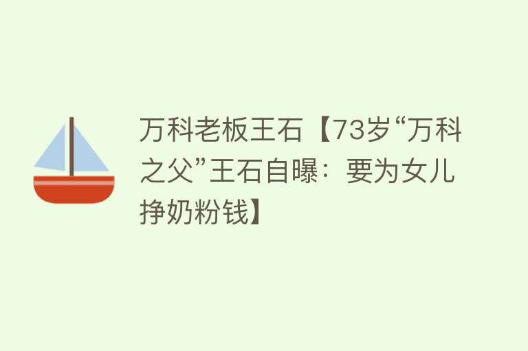 万科老板王石【73岁“万科之父”王石自曝：要为女儿挣奶粉钱】