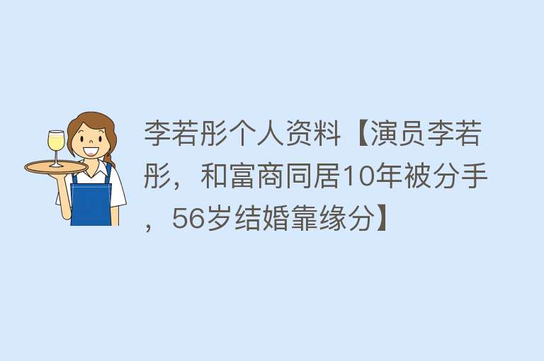 李若彤个人资料【演员李若彤，和富商同居10年被分手，56岁结婚靠缘分】