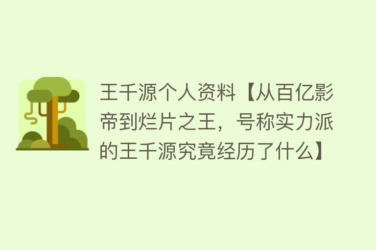 王千源个人资料【从百亿影帝到烂片之王，号称实力派的王千源究竟经历了什么】