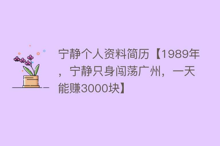 宁静个人资料简历【1989年，宁静只身闯荡广州，一天能赚3000块】